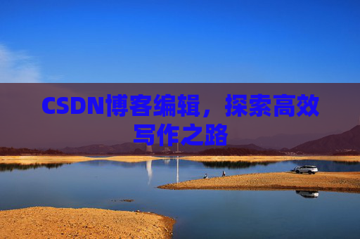 CSDN博客编辑，探索高效写作之路