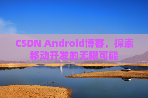 CSDN Android博客，探索移动开发的无限可能
